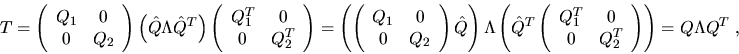 \begin{displaymath}
T =
\left( \begin{array}{cc} Q_1 & 0 \\ 0 & Q_2 \end{array} ...
... \\ 0 & Q_2^T \end{array} \right) \right) =
Q \Lambda Q^T \; ,
\end{displaymath}