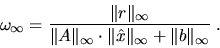 \begin{displaymath}
\omega_{\infty}=
\frac{\Vert r \Vert _{\infty}}{\Vert A \Ver...
...t \Vert \hat{x} \Vert _{\infty}+ \Vert b \Vert _{\infty}} \; .
\end{displaymath}