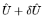 $\hat{U}+ \delta \hat{U}$