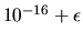 $10^{-16} + \epsilon$