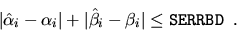 \begin{displaymath}
\vert \hat{\alpha}_i - \alpha_i \vert +
\vert \hat{\beta}_i - \beta_i \vert \leq {\tt SERRBD} \; \; .
\end{displaymath}