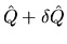 $\hat{Q} + \delta \hat{Q}$