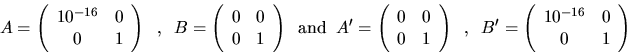 \begin{displaymath}
A = \left( \begin{array}{cc} 10^{-16} & 0 \\ 0 & 1 \end{arra...
...( \begin{array}{cc} 10^{-16} & 0 \\ 0 & 1 \end{array} \right)
\end{displaymath}