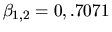 $\beta_{1,2} = 0, .7071$