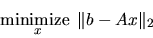 \begin{displaymath}
\mathop{\mbox{minimize }}_{x} \Vert b - A x {\Vert}_2
\end{displaymath}