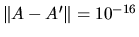 $\Vert A - A' \Vert = 10^{-16}$