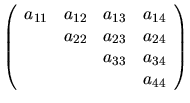 $
\left( \begin{array}{cccc}
a_{11} & a_{12} & a_{13} & a_{14} \\
& a_{22} & a_{23} & a_{24} \\
& & a_{33} & a_{34} \\
& & & a_{44}
\end{array} \right)
$