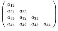 $
\left( \begin{array}{cccc}
a_{11} & & & \\
a_{21} & a_{22} & & \\
a_{31} & a_{32} & a_{33} & \\
a_{41} & a_{42} & a_{43} & a_{44}
\end{array} \right)
$