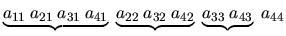 $
\underbrace{a_{11} \: a_{21} \: a_{31} \: a_{41}} \;
\underbrace{a_{22} \: a_{32} \: a_{42}} \;
\underbrace{a_{33} \: a_{43}} \; a_{44}
$