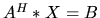 $A^H \ast X = B$
