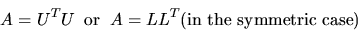 \begin{displaymath}A = U^{T}U \; \; {\rm or}\; \; A = LL^{T} \mbox{(in the symmetric case)}\end{displaymath}