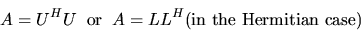 \begin{displaymath}A = U^{H}U \; \; {\rm or}\; \; A = LL^{H} \mbox{(in the Hermitian case)}\end{displaymath}