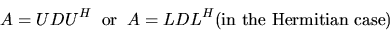 \begin{displaymath}A = U D U^{H} \; \; {\rm or}\; \; A = L D L^{H} \mbox{(in the Hermitian case)}\end{displaymath}