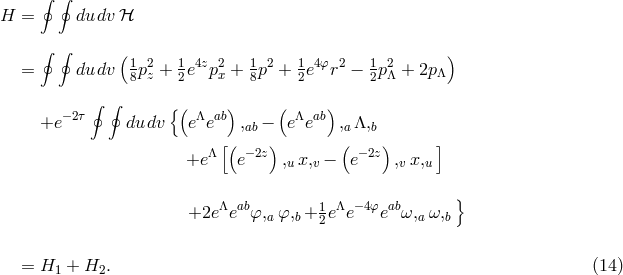 ∮ ∮ H = dudv ℋ ∮ ∮ ( 1 2 1 4z 2 1 2 1 4&phi; 2 1 2 ) = dudv 8pz + 2e px + 8p + 2e r &minus; 2p&Lambda; + 2p&Lambda; &minus;2&tau; ∮ ∮ {( &Lambda; ab) ( &Lambda; ab) +e dudv e e ,ab&minus; e e ,a &Lambda;,b &Lambda; [( &minus;2z) ( &minus;2z) ] +e e ,u x,v &minus; e ,v x,u &Lambda; ab 1 &Lambda; &minus;4&phi; ab } +2e e &phi;,a&phi;,b+ 2e e e &omega;,a&omega;,b = H1 + H2. (14 )