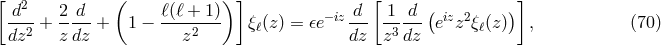 [ d2 2 d ( ℓ(ℓ + 1)) ] d [ 1 d ( )] --2-+ -----+ 1 &minus; ----2--- &xi;ℓ(z) = 𝜖e&minus; iz--- -3--- eizz2&xi;ℓ(z) , (70 ) dz z dz z dz z dz
