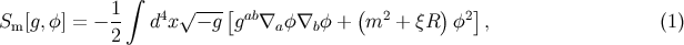 ∫ 1- 4 √ --- [ ab ( 2 ) 2] Sm [g,φ] = − 2 d x − g g ∇a φ ∇bφ + m + ξR φ , (1 )