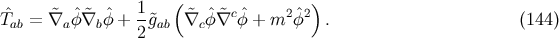 &circ; &tidle; &circ;&tidle; &circ; 1- ( &tidle; &circ; &tidle;c&circ; 2&circ;2) Tab = &nabla;a &phi; &nabla;b&phi; + 2&tidle;gab &nabla;c &phi;&nabla; &phi; + m &phi; . (144 )