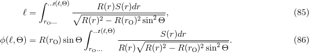 &int; ...r(ℓ,&Theta;) ℓ = ∘-----R-(r)S-(r)dr------, (85 ) rO... R (r)2 &minus; R (rO)2sin2&Theta; &int; ...r(ℓ,&Theta;) ϕ (ℓ,&Theta;) = R (r )sin&Theta; -----∘-----S(r)dr-----------. (86 ) O rO... R (r) R (r)2 &minus; R (rO)2sin2&Theta;