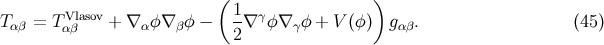 ( ) T&alpha;&beta; = T Vlasov+ &nabla; &alpha; &phi;&nabla; &beta;&phi; &minus; 1&nabla; &gamma;&phi;&nabla; &gamma;&phi; + V (&phi;) g&alpha; &beta;. (45 ) &alpha;&beta; 2