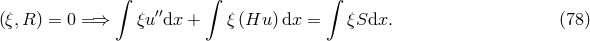 &int; &int; &int; (&xi;,R ) = 0 =&rArr; &xi;u&prime;&prime;dx + &xi;(Hu )dx = &xi;Sdx. (78 )