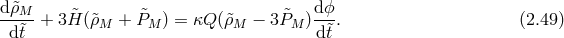 d&tidle;ρM-- &tidle; &tidle; &tidle; dϕ- d&tidle;t + 3H (&tidle;ρM + PM ) = κQ (&tidle;ρM − 3PM )d &tidle;t. (2.49 )