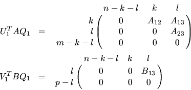 \begin{eqnarray*}
U^T_1 A Q_1 & = & \bordermatrix{ & n-k-l & k & l \cr
\hfill k...
...-l & k & l \cr
\hfill l & 0 & 0 & B_{13} \cr
p-l & 0 & 0 & 0 }
\end{eqnarray*}