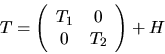 \begin{displaymath}
T = \left( \begin{array}{cc} T_1 & 0 \\ 0 & T_2 \end{array} \right) + H
\end{displaymath}