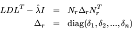 \begin{eqnarray*}
LDL^T - \hat{\lambda} I &=& N_r \Delta_r N_r^T \\
\Delta_r &=& {\rm diag}(\delta_1,\delta_2, ...
,\delta_n)
\end{eqnarray*}