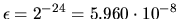 $\epsilon = 2^{-24} = 5.960 \cdot 10^{-8}$
