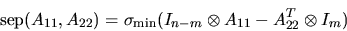 \begin{displaymath}
{\rm sep}(A_{11},A_{22}) = \sigma_{\min} ( I_{n-m} \otimes A_{11} -
A_{22}^T \otimes I_m )
\end{displaymath}