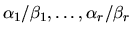 $\alpha_1 / \beta_1 , \ldots , \alpha_r / \beta_r$