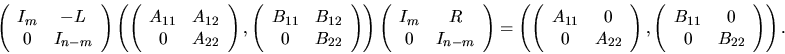 \begin{displaymath}
\left( \begin{array}{cc} I_m & -L \\ 0 & I_{n - m} \end{arra...
...ay}{cc} B_{11} & 0 \\ 0 & B_{22} \end{array} \right)
\right).
\end{displaymath}