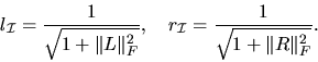 \begin{displaymath}
l_{\cal I} = \frac{1}{\sqrt{1 + \Vert L\Vert _F^2}}, \quad
r_{\cal I} = \frac{1}{\sqrt{1 + \Vert R\Vert _F^2}}.
\end{displaymath}