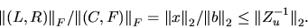 \begin{displaymath}
{\Vert(L, R)\Vert}_F / {\Vert(C, F)\Vert}_F = {\Vert x\Vert}_2 / {\Vert b\Vert}_2 \leq {\Vert Z_u^{-1}\Vert}_2 .
\end{displaymath}