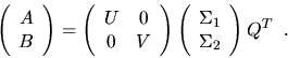 \begin{displaymath}
\left( \begin{array}{c} A \\ B \end{array} \right) = \left( ...
...array}{c} \Sigma_1 \\ \Sigma_2 \end{array} \right) Q^T \; \; .
\end{displaymath}